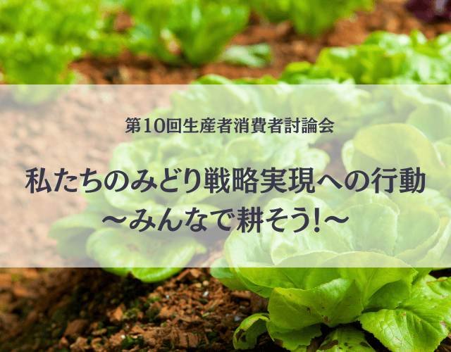 第10回生産者消費者討論会 「私たちのみどり戦略実現への行動〜みんなで耕そう！～」